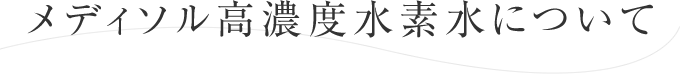 メディソル高濃度水素水について