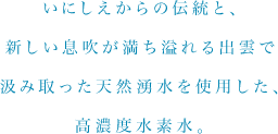 いにしえからの伝統と、新しい息吹が満ち溢れる出雲で汲み取った天然湧水を使用した、高濃度水素水。